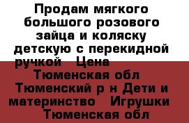 Продам мягкого большого розового зайца и коляску детскую с перекидной ручкой › Цена ­ 400-600 - Тюменская обл., Тюменский р-н Дети и материнство » Игрушки   . Тюменская обл.